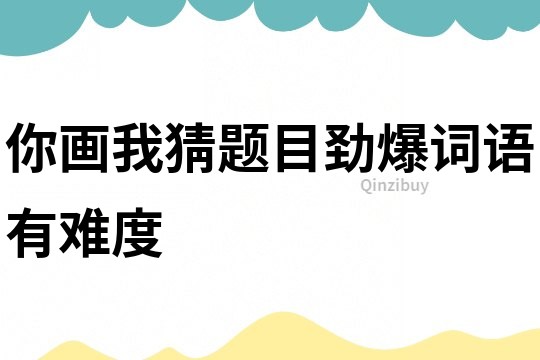 你畫我猜題目勁爆詞語有難度