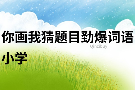 你畫我猜題目勁爆詞語小學