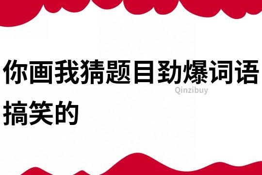 你畫我猜題目勁爆詞語搞笑的
