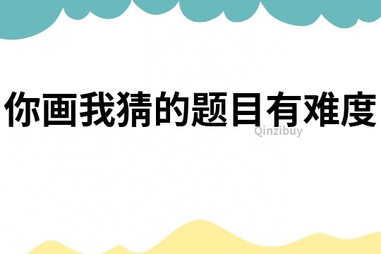 你畫我猜的題目有難度