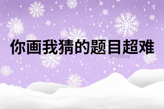 你畫我猜的題目超難