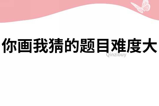 你畫我猜的題目難度大
