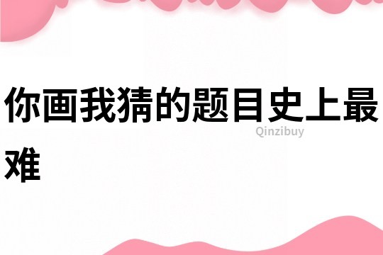 你畫我猜的題目史上最難
