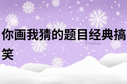你畫我猜的題目經典搞笑