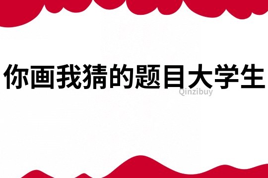 你畫我猜的題目大學生