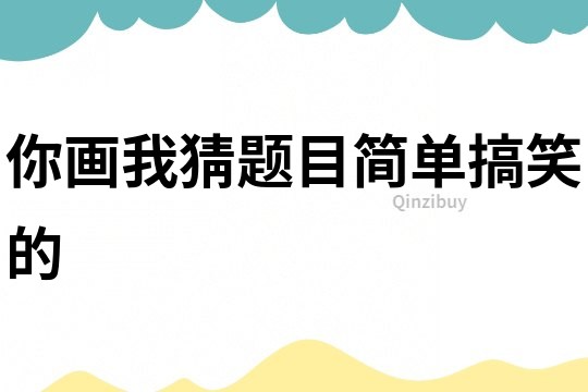 你畫我猜題目簡單搞笑的