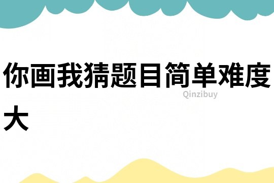 你畫我猜題目簡單難度大