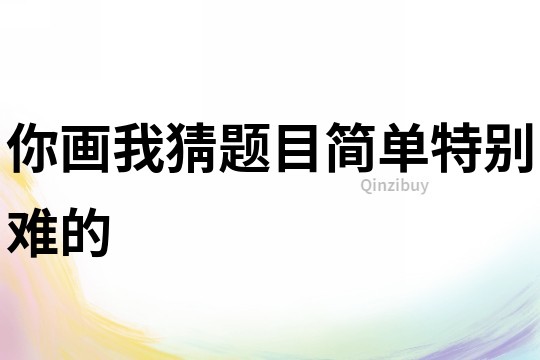 你畫我猜題目簡單特別難的