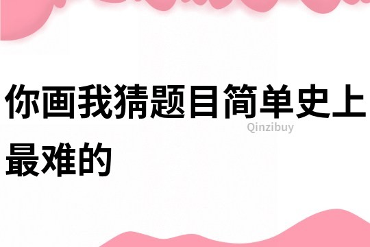 你畫我猜題目簡單史上最難的
