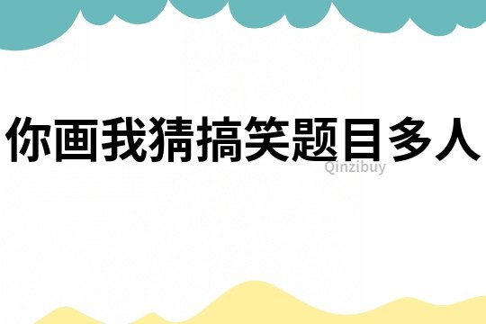 你畫我猜搞笑題目多人