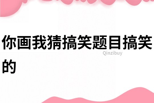 你畫我猜搞笑題目搞笑的