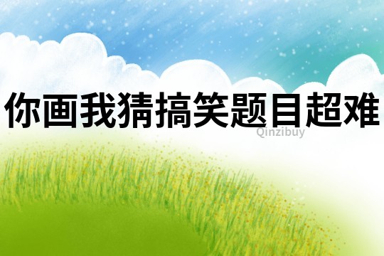 你畫(huà)我猜搞笑題目超難