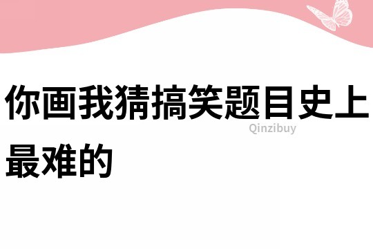 你畫我猜搞笑題目史上最難的