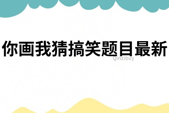 你畫我猜搞笑題目最新