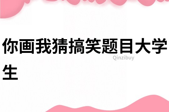 你畫我猜搞笑題目大學(xué)生