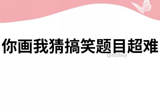 你畫我猜搞笑題目超難