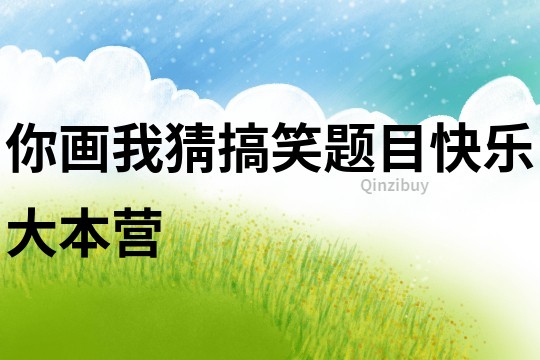 你畫(huà)我猜搞笑題目快樂(lè)大本營(yíng)