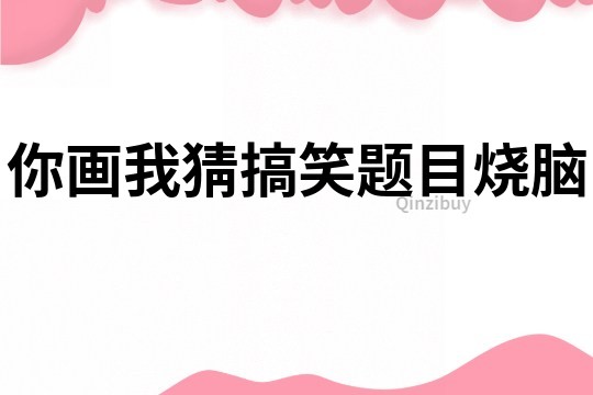 你畫我猜搞笑題目燒腦