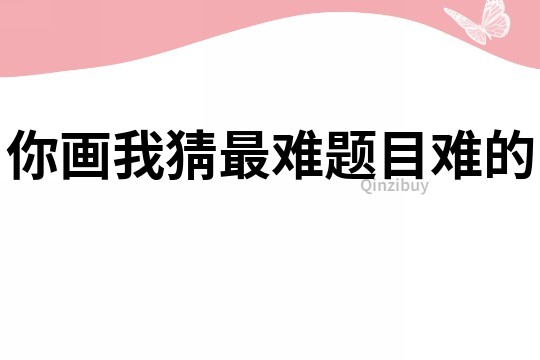 你畫我猜最難題目難的