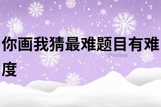 你畫我猜最難題目有難度