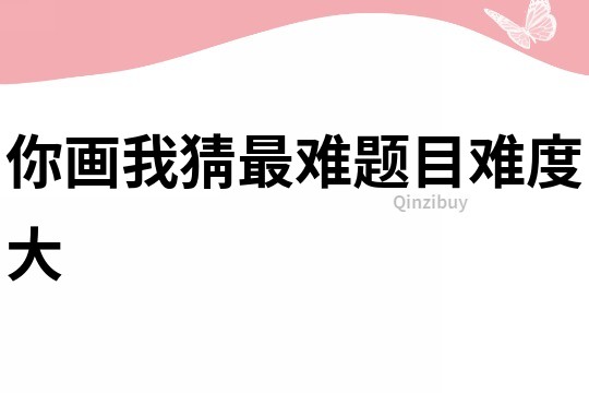 你畫我猜最難題目難度大