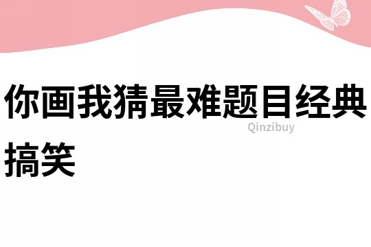 你畫我猜最難題目經(jīng)典搞笑