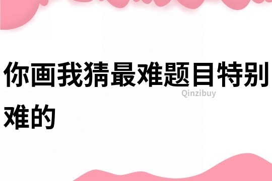 你畫我猜最難題目特別難的
