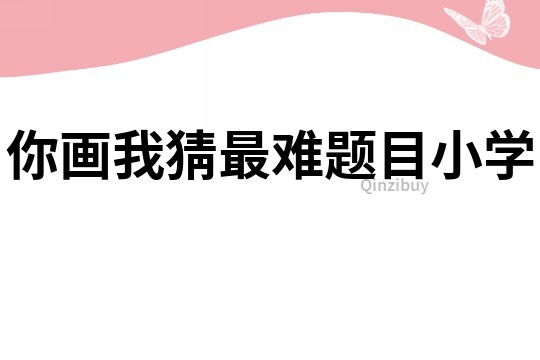 你畫我猜最難題目小學(xué)