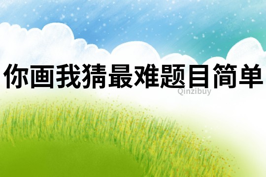 你畫我猜最難題目簡單