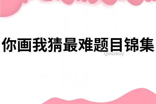 你畫我猜最難題目錦集