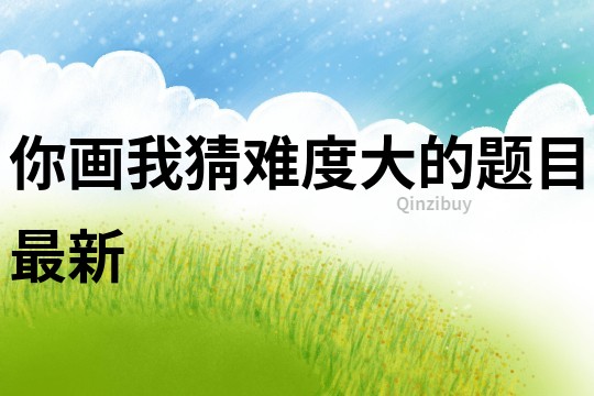 你畫我猜難度大的題目最新