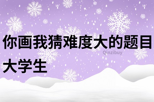 你畫我猜難度大的題目大學生