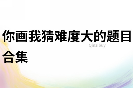 你畫我猜難度大的題目合集