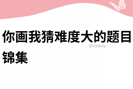 你畫我猜難度大的題目錦集