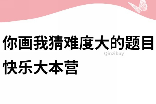 你畫我猜難度大的題目快樂大本營