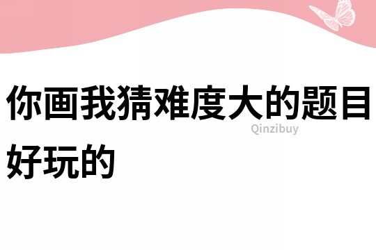 你畫(huà)我猜難度大的題目好玩的