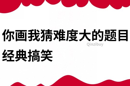 你畫我猜難度大的題目經典搞笑