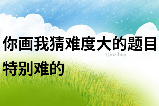 你畫我猜難度大的題目特別難的