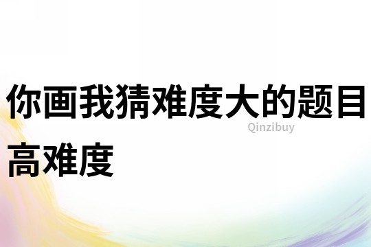 你畫我猜難度大的題目高難度