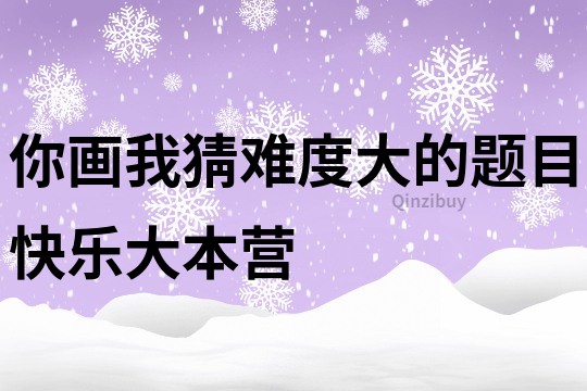 你畫我猜難度大的題目快樂大本營