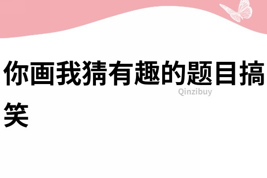 你畫(huà)我猜有趣的題目搞笑