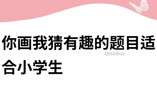 你畫我猜有趣的題目適合小學(xué)生