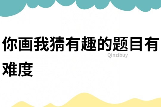 你畫我猜有趣的題目有難度
