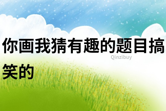 你畫我猜有趣的題目搞笑的