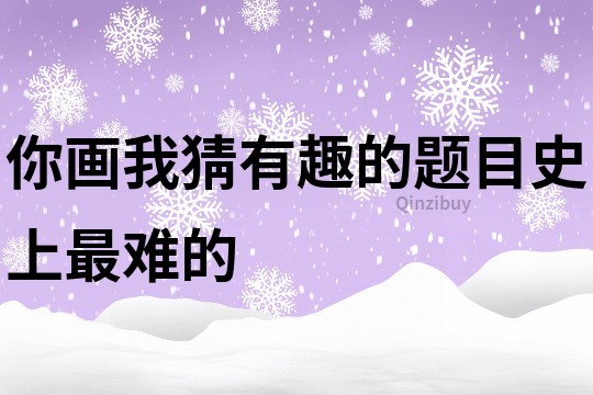 你畫我猜有趣的題目史上最難的