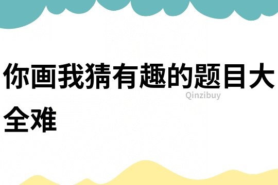你畫我猜有趣的題目大全難