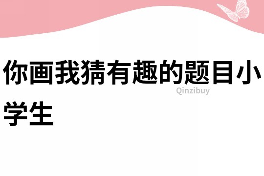 你畫我猜有趣的題目小學生