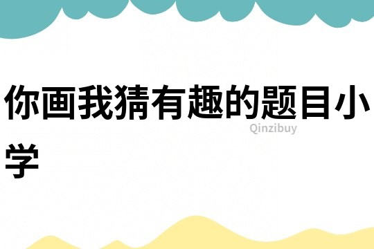 你畫我猜有趣的題目小學