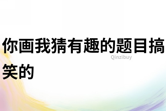 你畫我猜有趣的題目搞笑的