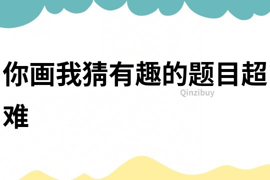 你畫我猜有趣的題目超難